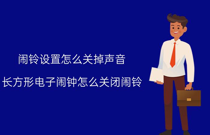 闹铃设置怎么关掉声音 长方形电子闹钟怎么关闭闹铃？